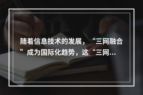 随着信息技术的发展，“三网融合”成为国际化趋势，这“三网”指