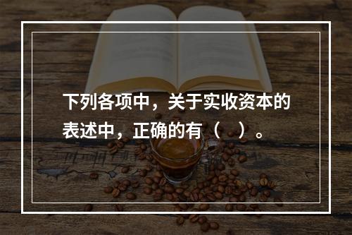 下列各项中，关于实收资本的表述中，正确的有（　）。