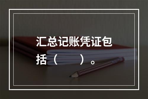 汇总记账凭证包括（　　）。