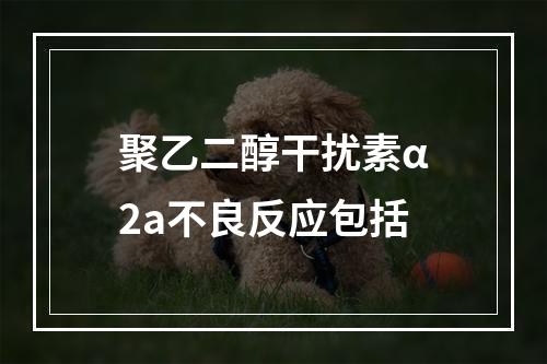 聚乙二醇干扰素α2a不良反应包括