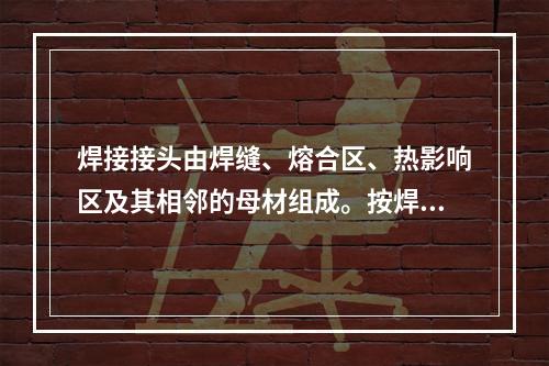 焊接接头由焊缝、熔合区、热影响区及其相邻的母材组成。按焊接方