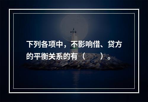 下列各项中，不影响借、贷方的平衡关系的有（　　）。