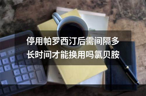 停用帕罗西汀后需间隔多长时间才能换用吗氯贝胺