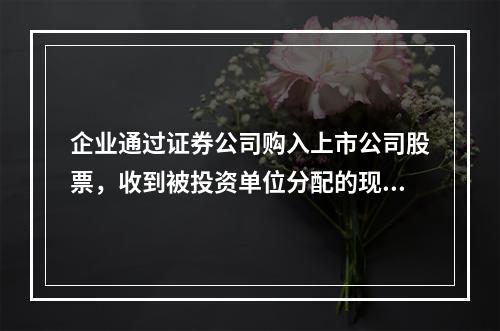 企业通过证券公司购入上市公司股票，收到被投资单位分配的现金股