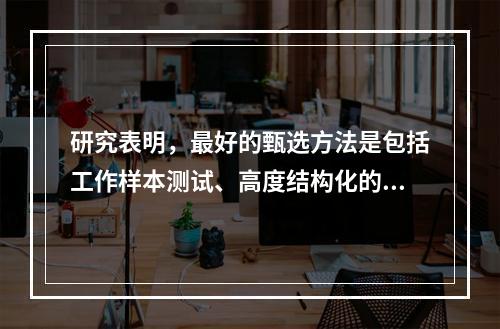 研究表明，最好的甄选方法是包括工作样本测试、高度结构化的面