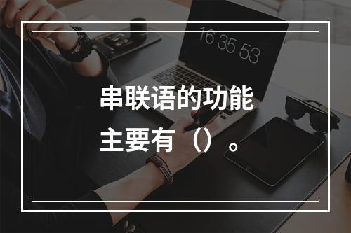 串联语的功能主要有（）。