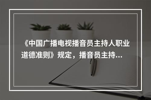 《中国广播电视播音员主持人职业道德准则》规定，播音员主持人不