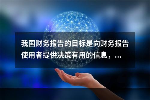 我国财务报告的目标是向财务报告使用者提供决策有用的信息，并反