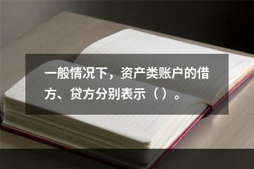 一般情况下，资产类账户的借方、贷方分别表示（ ）。