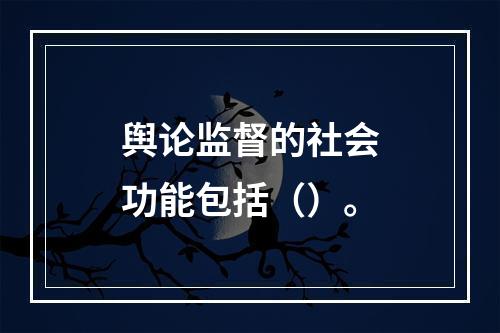 舆论监督的社会功能包括（）。