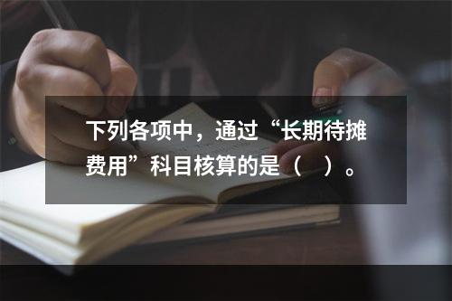 下列各项中，通过“长期待摊费用”科目核算的是（　）。