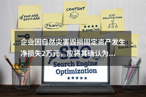 企业因自然灾害毁损固定资产发生净损失2万元，应将其确认为费用