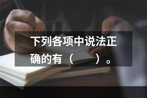 下列各项中说法正确的有（  ）。