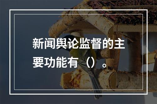 新闻舆论监督的主要功能有（）。