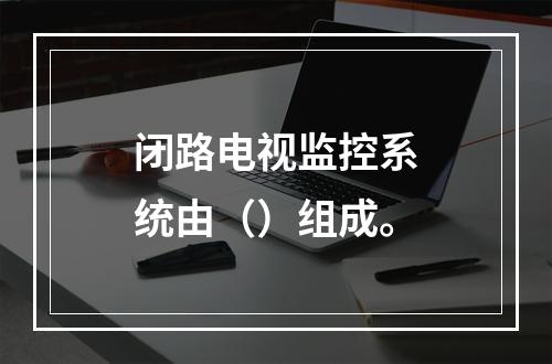 闭路电视监控系统由（）组成。