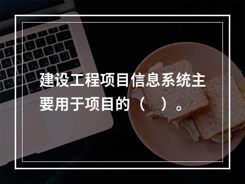 建设工程项目信息系统主要用于项目的（　）。