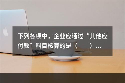 下列各项中，企业应通过“其他应付款”科目核算的是（　　）。