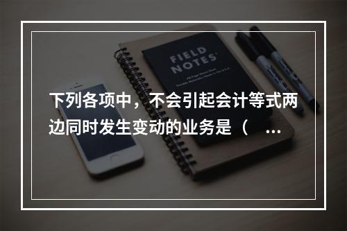 下列各项中，不会引起会计等式两边同时发生变动的业务是（　　）