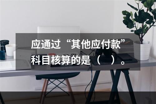 应通过“其他应付款”科目核算的是（　）。