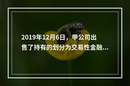 2019年12月6日，甲公司出售了持有的划分为交易性金融资产