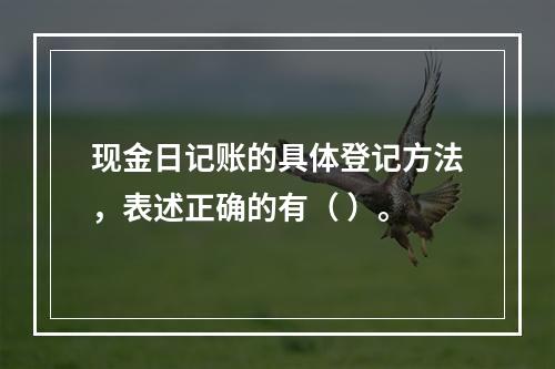 现金日记账的具体登记方法，表述正确的有（ ）。