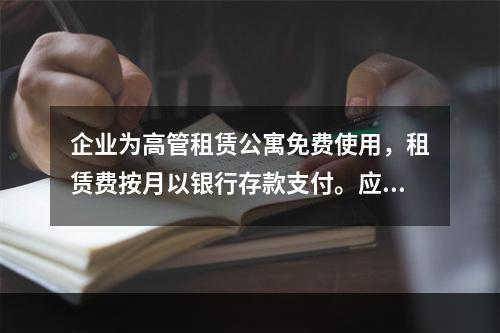 企业为高管租赁公寓免费使用，租赁费按月以银行存款支付。应编制