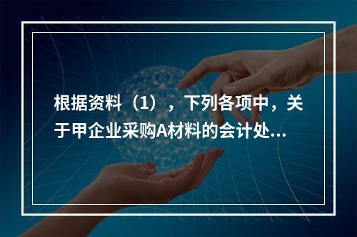 根据资料（1），下列各项中，关于甲企业采购A材料的会计处理结