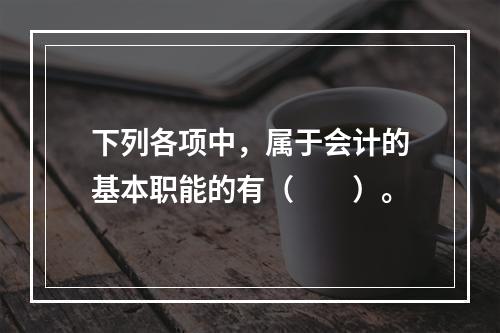 下列各项中，属于会计的基本职能的有（　　）。