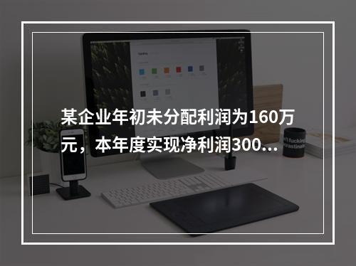 某企业年初未分配利润为160万元，本年度实现净利润300万元