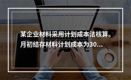 某企业材料采用计划成本法核算。月初结存材料计划成本为30万元