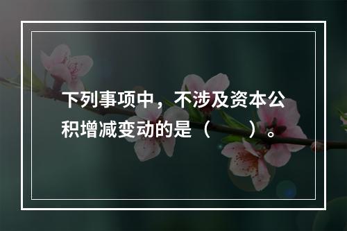 下列事项中，不涉及资本公积增减变动的是（　　）。