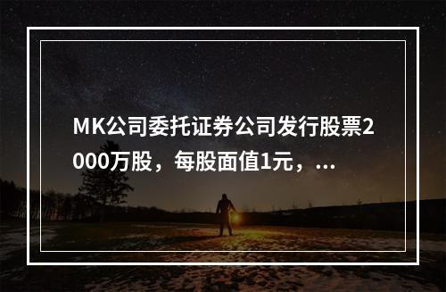 MK公司委托证券公司发行股票2000万股，每股面值1元，每股