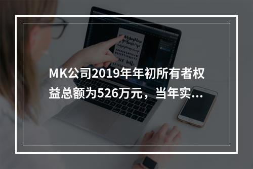 MK公司2019年年初所有者权益总额为526万元，当年实现净