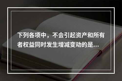 下列各项中，不会引起资产和所有者权益同时发生增减变动的是(　