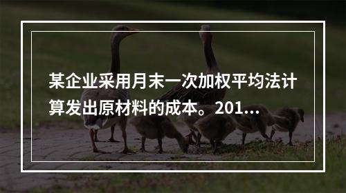 某企业采用月末一次加权平均法计算发出原材料的成本。2016年