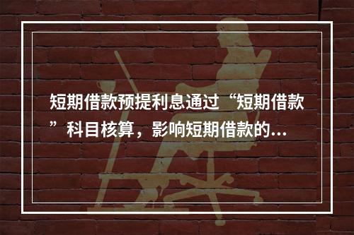 短期借款预提利息通过“短期借款”科目核算，影响短期借款的账面