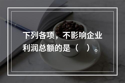 下列各项，不影响企业利润总额的是（　）。