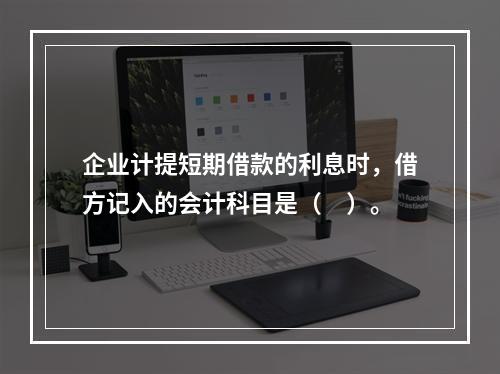 企业计提短期借款的利息时，借方记入的会计科目是（　）。