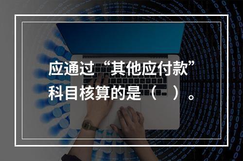 应通过“其他应付款”科目核算的是（　）。