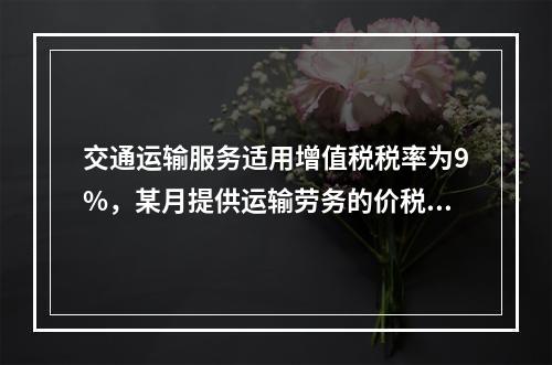 交通运输服务适用增值税税率为9%，某月提供运输劳务的价税款合