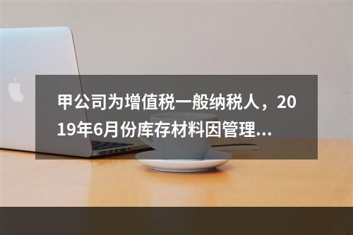 甲公司为增值税一般纳税人，2019年6月份库存材料因管理不善