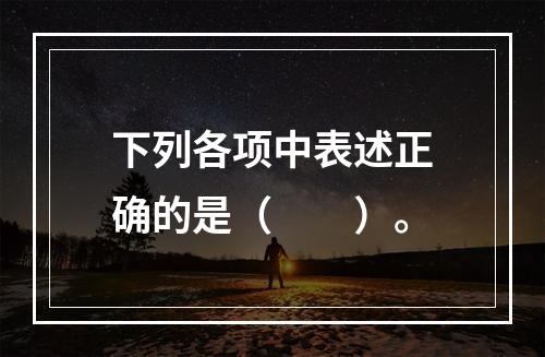 下列各项中表述正确的是（　　）。