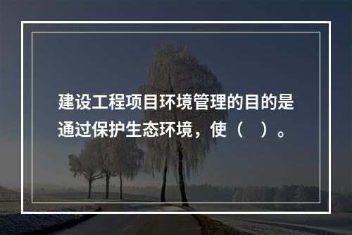 建设工程项目环境管理的目的是通过保护生态环境，使（　）。