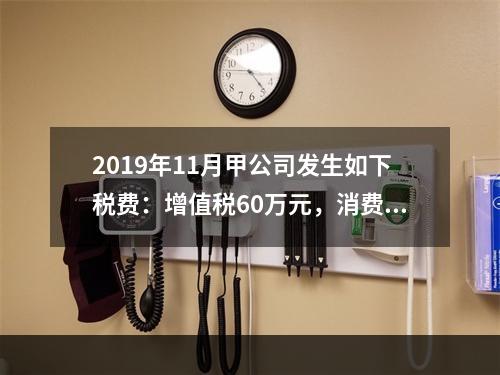 2019年11月甲公司发生如下税费：增值税60万元，消费税8