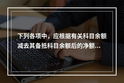 下列各项中，应根据有关科目余额减去其备抵科目余额后的净额填列