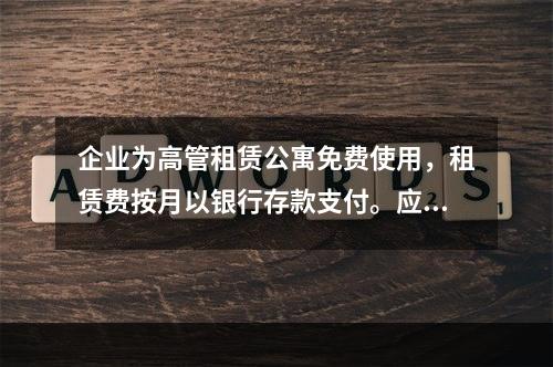 企业为高管租赁公寓免费使用，租赁费按月以银行存款支付。应编制