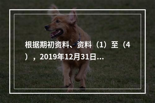 根据期初资料、资料（1）至（4），2019年12月31日甲企