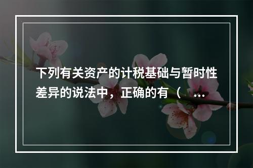 下列有关资产的计税基础与暂时性差异的说法中，正确的有（ ）。