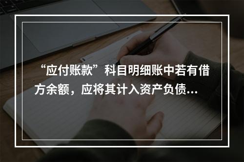 “应付账款”科目明细账中若有借方余额，应将其计入资产负债表中