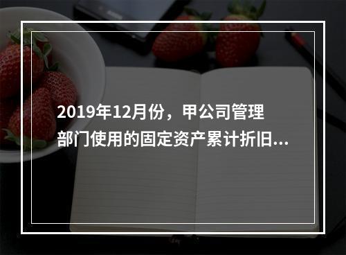 2019年12月份，甲公司管理部门使用的固定资产累计折旧金额